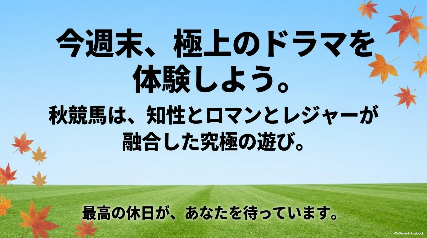 今週末、極上のドラマを体験しよう。秋競馬は知性とロマンとレジャーが融合した究極の遊び